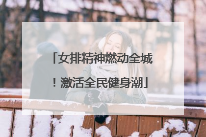 女排精神燃动全城！激活全民健身潮