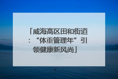威海高区田和街道：“体重管理年”引领健康新风尚