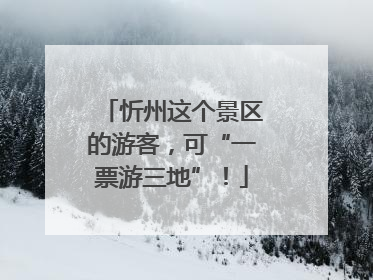 忻州这个景区的游客，可“一票游三地”！