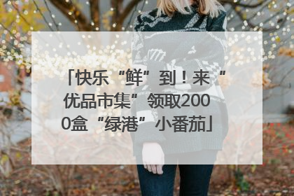 快乐“鲜”到！来“优品市集”领取2000盒“绿港”小番茄