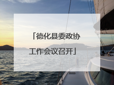 德化县委政协工作会议召开