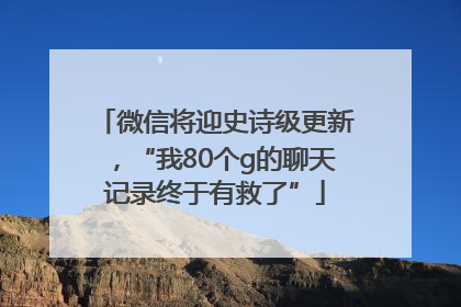 微信将迎史诗级更新，“我80个g的聊天记录终于有救了”