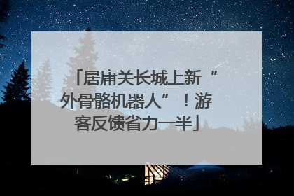 居庸关长城上新“外骨骼机器人”！游客反馈省力一半