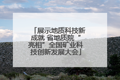 展示地质科技新成就 省地质院“亮相”全国矿业科技创新发展大会