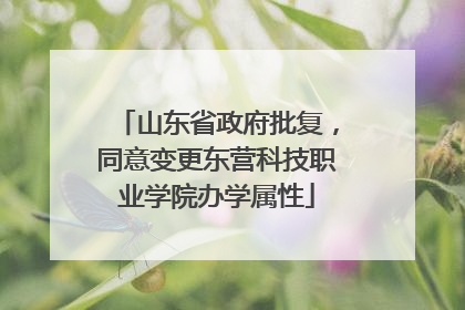 山东省政府批复，同意变更东营科技职业学院办学属性