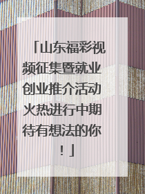 山东福彩视频征集暨就业创业推介活动火热进行中期待有想法的你！
