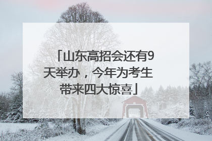 山东高招会还有9天举办，今年为考生带来四大惊喜
