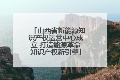 山西省新能源知识产权运营中心成立 打造能源革命知识产权新引擎
