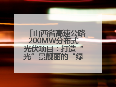 山西省高速公路200MW分布式光伏项目：打造“光”景靓丽的“绿色电力长廊”