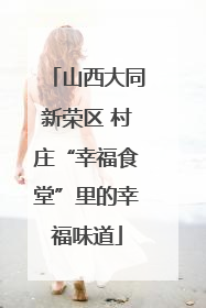 山西大同新荣区 村庄“幸福食堂”里的幸福味道