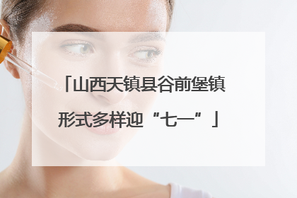 山西天镇县谷前堡镇 形式多样迎“七一”