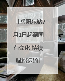 岳阳东站7月1日起调图有变化 持续赋能运输