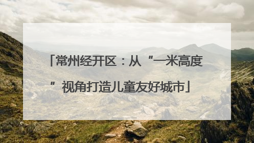 常州经开区：从“一米高度”视角打造儿童友好城市