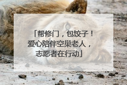 帮修门，包饺子！爱心陪伴空巢老人，志愿者在行动