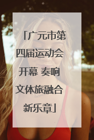 广元市第四届运动会开幕 奏响文体旅融合新乐章