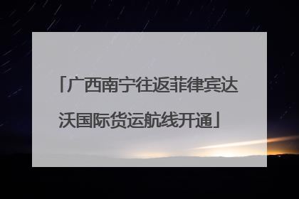 广西南宁往返菲律宾达沃国际货运航线开通