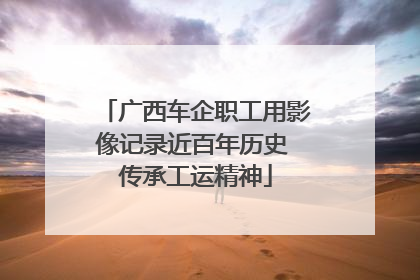 广西车企职工用影像记录近百年历史 传承工运精神