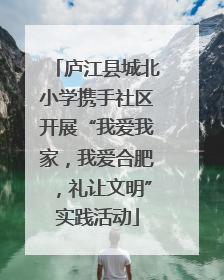 庐江县城北小学携手社区开展“我爱我家，我爱合肥，礼让文明”实践活动