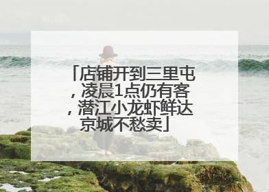 店铺开到三里屯，凌晨1点仍有客，潜江小龙虾鲜达京城不愁卖