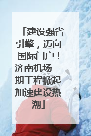 建设强省引擎，迈向国际门户！济南机场二期工程掀起加速建设热潮