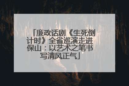 廉政话剧《生死倒计时》全省巡演走进保山：以艺术之笔书写清风正气