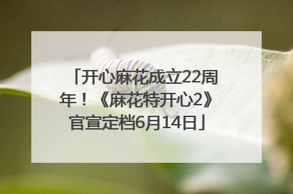 开心麻花成立22周年！《麻花特开心2》官宣定档6月14日