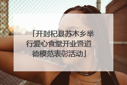 开封杞县苏木乡举行爱心食堂开业暨道德模范表彰活动