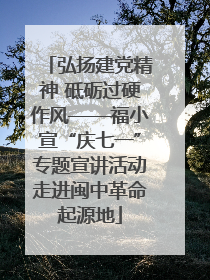 弘扬建党精神 砥砺过硬作风——福小宣“庆七一”专题宣讲活动走进闽中革命起源地