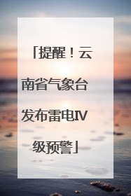 提醒！云南省气象台发布雷电Ⅳ级预警