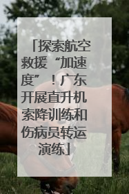 探索航空救援“加速度”！广东开展直升机索降训练和伤病员转运演练