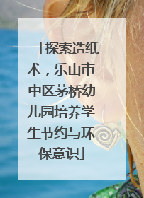 探索造纸术，乐山市中区茅桥幼儿园培养学生节约与环保意识