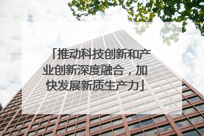 推动科技创新和产业创新深度融合，加快发展新质生产力