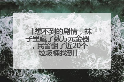 想不到的剧情，袜子里藏了数万元金器，民警翻了近20个垃圾桶找到