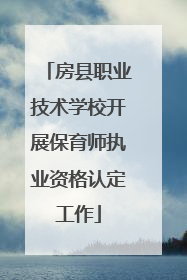 房县职业技术学校开展保育师执业资格认定工作