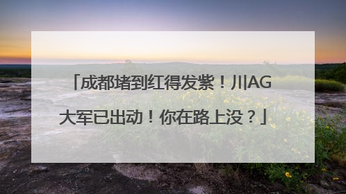 成都堵到红得发紫！川AG大军已出动！你在路上没？
