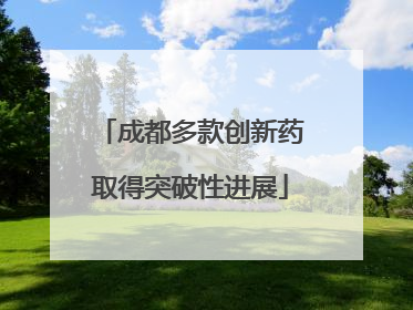 成都多款创新药取得突破性进展