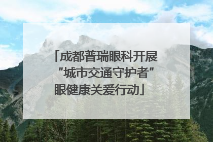 成都普瑞眼科开展“城市交通守护者”眼健康关爱行动