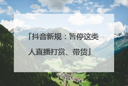 抖音新规：暂停这类人直播打赏、带货