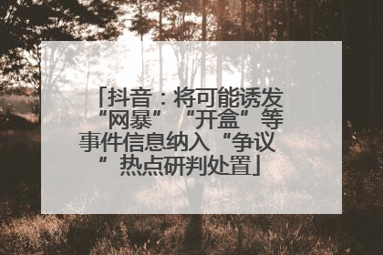 抖音：将可能诱发“网暴”“开盒”等事件信息纳入“争议”热点研判处置