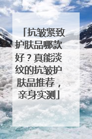 抗皱紧致护肤品哪款好？真能淡纹的抗皱护肤品推荐，亲身实测