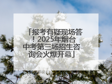 报考有疑现场答！2025年烟台中考第三场招生咨询会火爆开幕