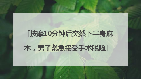 按摩10分钟后突然下半身麻木，男子紧急接受手术脱险