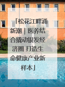 松花江畔涌新潮｜医养结合撬动银发经济圈 打造生命健康产业新样本
