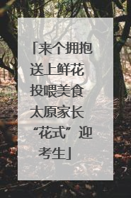 来个拥抱 送上鲜花 投喂美食 太原家长“花式”迎考生