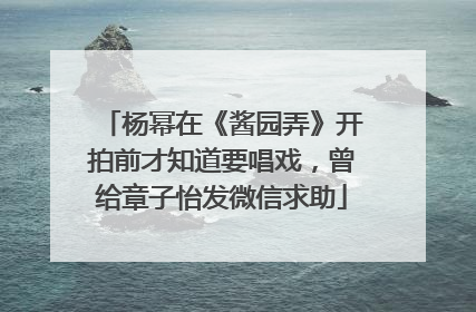 杨幂在《酱园弄》开拍前才知道要唱戏，曾给章子怡发微信求助