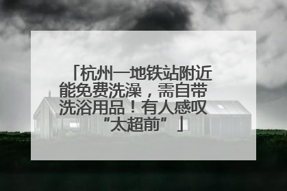 杭州一地铁站附近能免费洗澡，需自带洗浴用品！有人感叹“太超前”