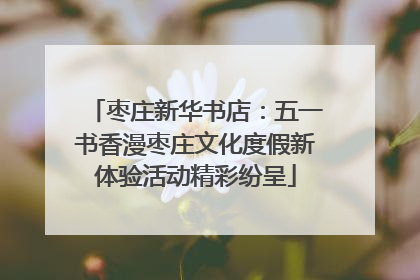 枣庄新华书店：五一书香漫枣庄文化度假新体验活动精彩纷呈