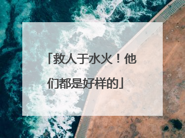 救人于水火！他们都是好样的