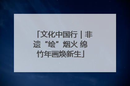 文化中国行｜非遗“绘”烟火 绵竹年画焕新生