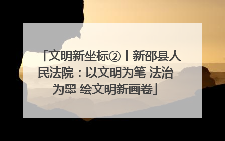 文明新坐标②丨新邵县人民法院：以文明为笔 法治为墨 绘文明新画卷